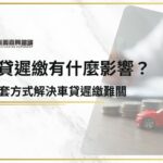 車貸遲繳有什麼影響？4解套方法解決車貸遲繳難關