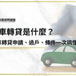 汽車轉貸是什麼？汽車轉貸申請、過戶、條件5分鐘一次搞懂！