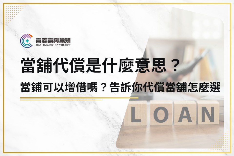 當舖代償是什麼意思？當鋪可以增借嗎？告訴你代償當舖怎麼選